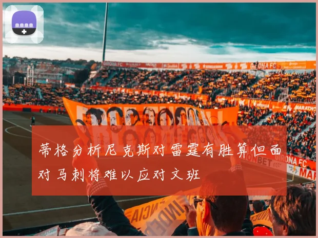 蒂格分析尼克斯对雷霆有胜算但面对马刺将难以应对文班