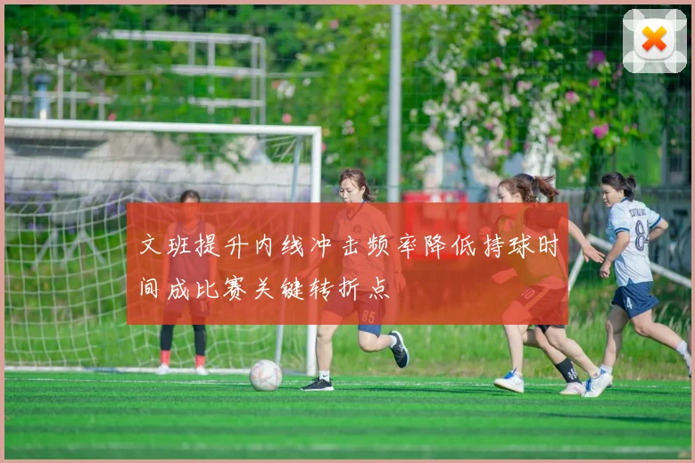文班提升内线冲击频率降低持球时间成比赛关键转折点