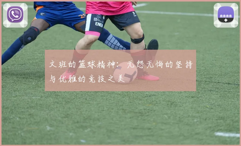 文班的篮球精神：无怨无悔的坚持与优雅的竞技之美