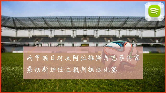 西甲明日对决阿拉维斯与巴萨何塞桑切斯担任主裁判执法比赛