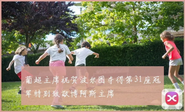 葡超主席祝贺波尔图夺得第31座冠军特别致敬博阿斯主席