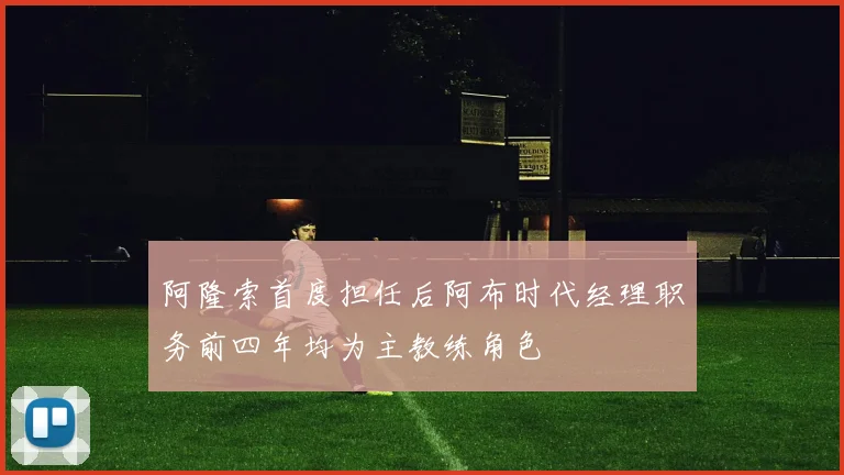 阿隆索首度担任后阿布时代经理职务前四年均为主教练角色